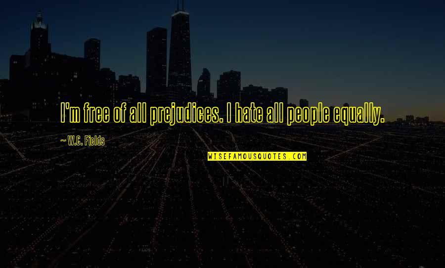 Ballabgarh Quotes By W.C. Fields: I'm free of all prejudices. I hate all Ballabgarh Quotes By W.C. Fields: I'm free of all prejudices. I hate all
