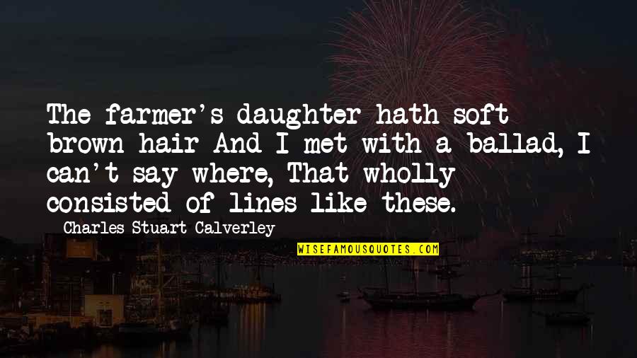 Ballad Quotes By Charles Stuart Calverley: The farmer's daughter hath soft brown hair And