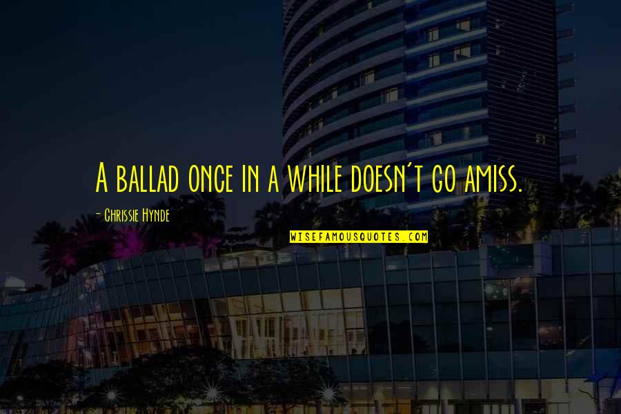 Ballad Quotes By Chrissie Hynde: A ballad once in a while doesn't go