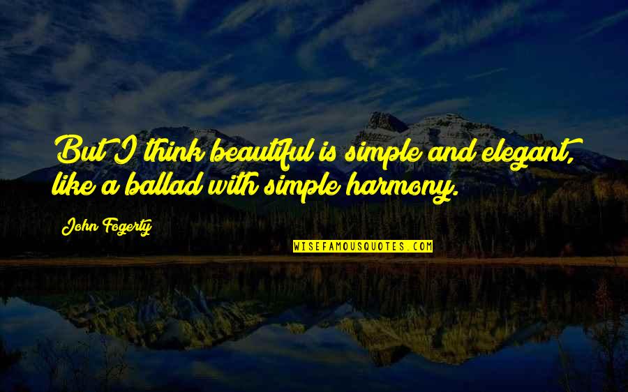Ballad Quotes By John Fogerty: But I think beautiful is simple and elegant,