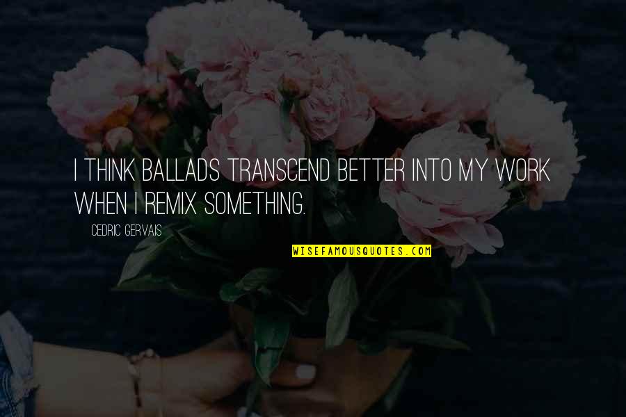 Ballads 1 Quotes By Cedric Gervais: I think ballads transcend better into my work