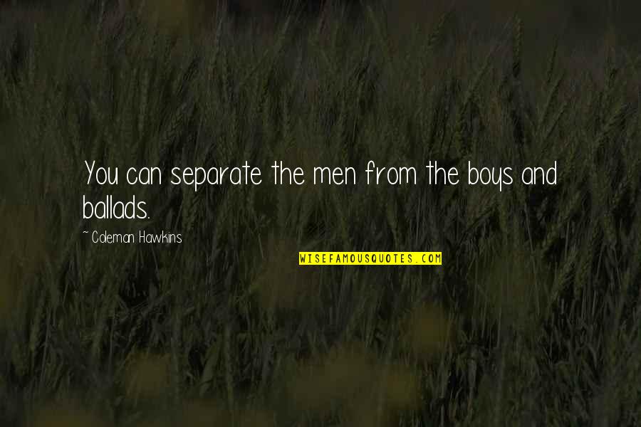 Ballads 1 Quotes By Coleman Hawkins: You can separate the men from the boys Ballads 1 Quotes By Coleman Hawkins: You can separate the men from the boys
