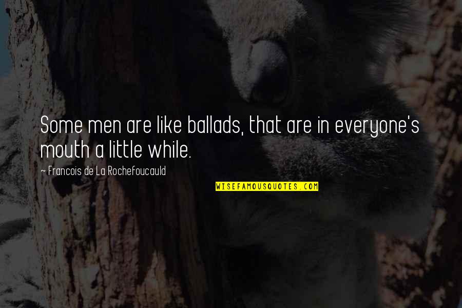 Ballads 1 Quotes By Francois De La Rochefoucauld: Some men are like ballads, that are in Ballads 1 Quotes By Francois De La Rochefoucauld: Some men are like ballads, that are in