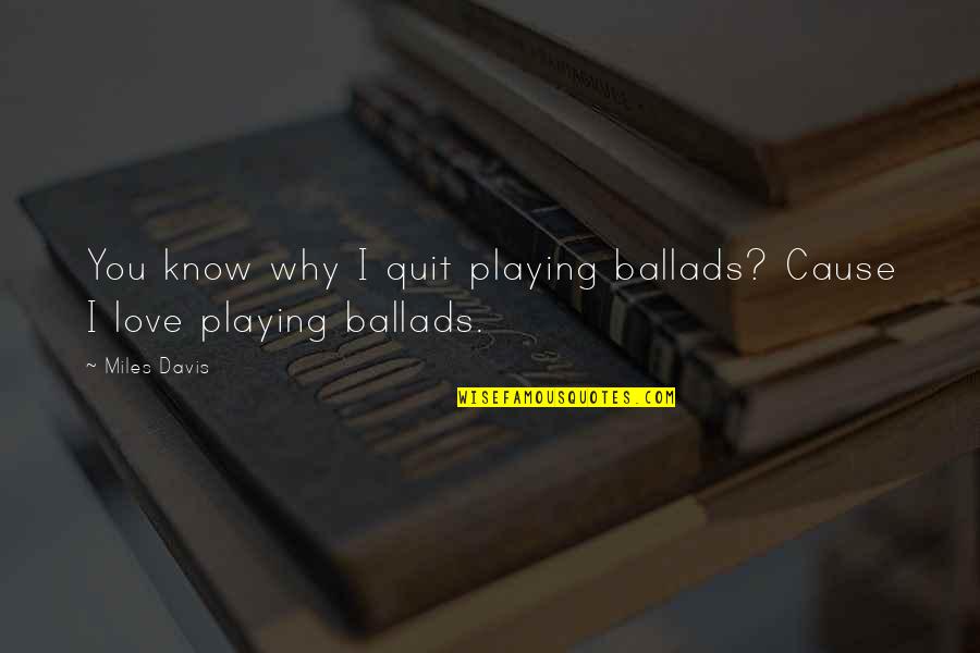 Ballads 1 Quotes By Miles Davis: You know why I quit playing ballads? Cause