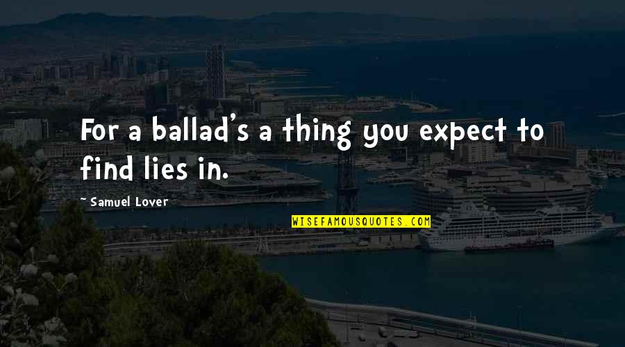 Ballads 1 Quotes By Samuel Lover: For a ballad's a thing you expect to Ballads 1 Quotes By Samuel Lover: For a ballad's a thing you expect to
