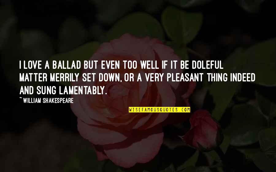 Ballads 1 Quotes By William Shakespeare: I love a ballad but even too well Ballads 1 Quotes By William Shakespeare: I love a ballad but even too well