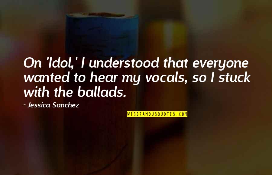Ballads Quotes By Jessica Sanchez: On 'Idol,' I understood that everyone wanted to