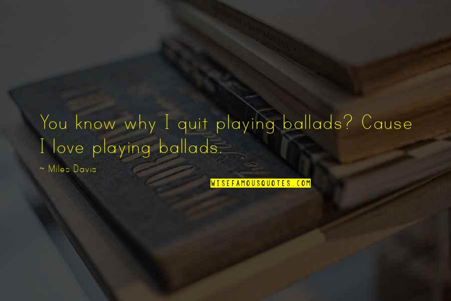 Ballads Quotes By Miles Davis: You know why I quit playing ballads? Cause