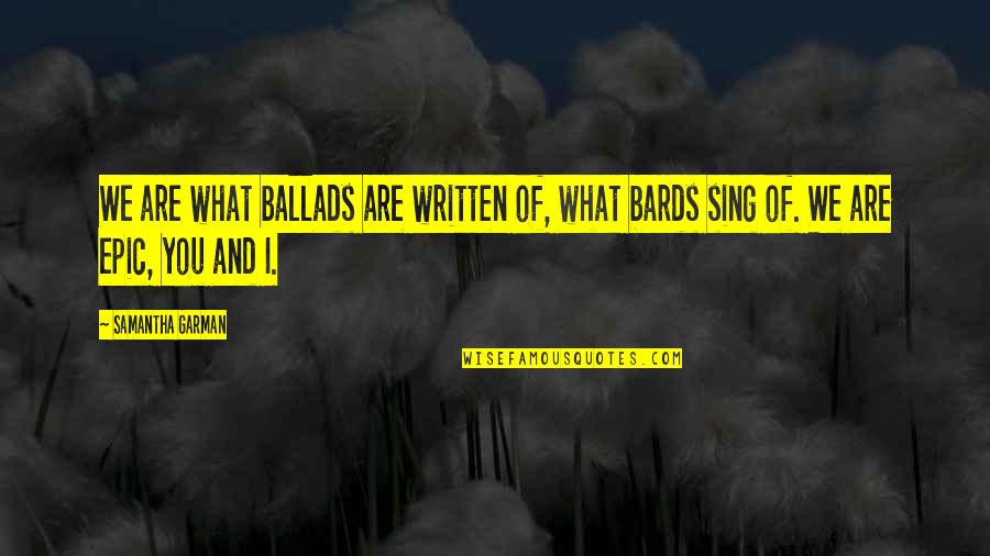 Ballads Quotes By Samantha Garman: We are what ballads are written of, what