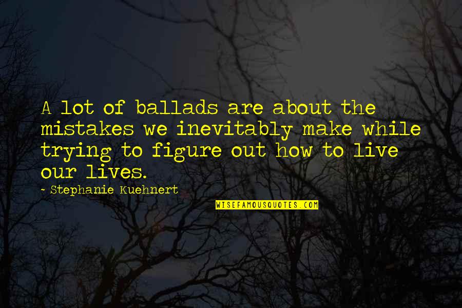 Ballads Quotes By Stephanie Kuehnert: A lot of ballads are about the mistakes