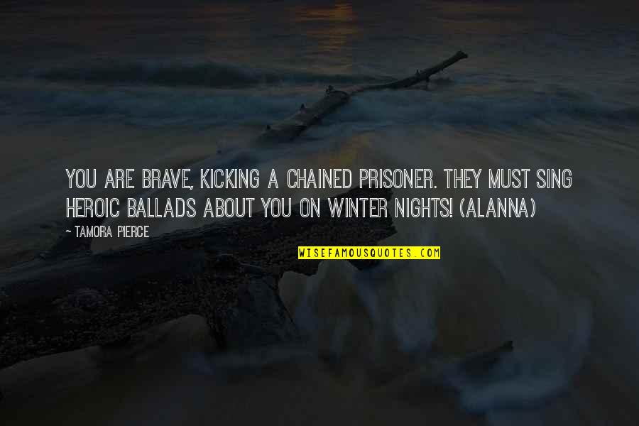 Ballads Quotes By Tamora Pierce: You are brave, kicking a chained prisoner. They