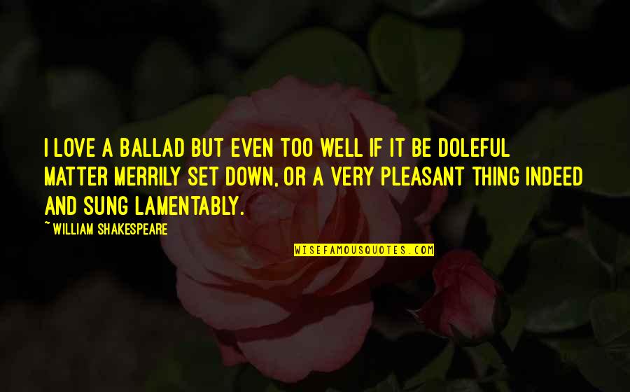 Ballads Quotes By William Shakespeare: I love a ballad but even too well