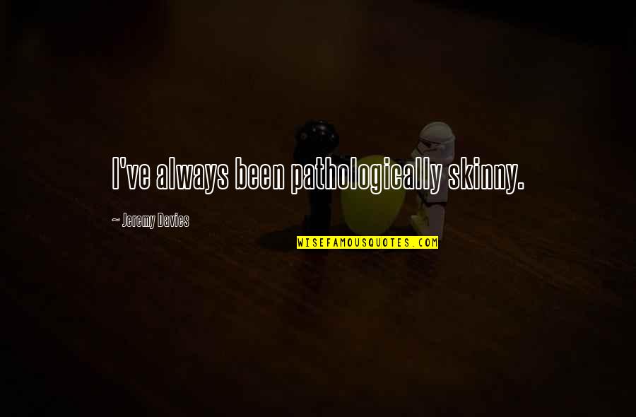 Ballaghaderreen District Quotes By Jeremy Davies: I've always been pathologically skinny. Ballaghaderreen District Quotes By Jeremy Davies: I've always been pathologically skinny.