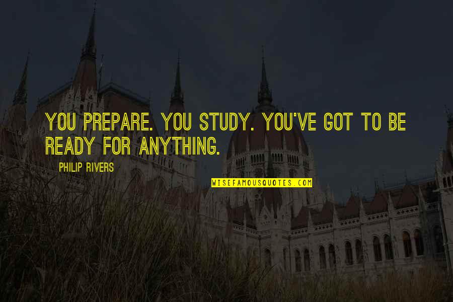 Ballaghisheen Quotes By Philip Rivers: You prepare. You study. You've got to be Ballaghisheen Quotes By Philip Rivers: You prepare. You study. You've got to be