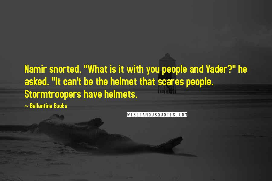 Ballantine Books quotes: Namir snorted. "What is it with you people and Vader?" he asked. "It can't be the helmet that scares people. Stormtroopers have helmets. Ballantine Books quotes: Namir snorted. "What is it with you people and Vader?" he asked. "It can't be the helmet that scares people. Stormtroopers have helmets.