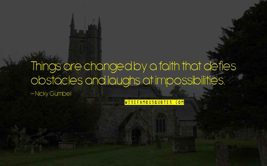 Ballantyne Country Quotes By Nicky Gumbel: Things are changed by a faith that defies
