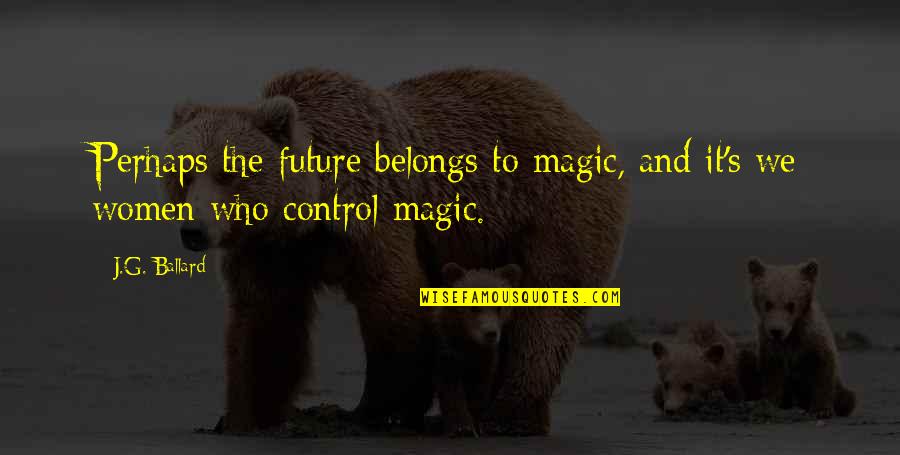 Ballardian Quotes By J.G. Ballard: Perhaps the future belongs to magic, and it's