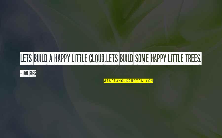 Ballardo Andrade Quotes By Bob Ross: Lets build a happy little cloud.Lets build some