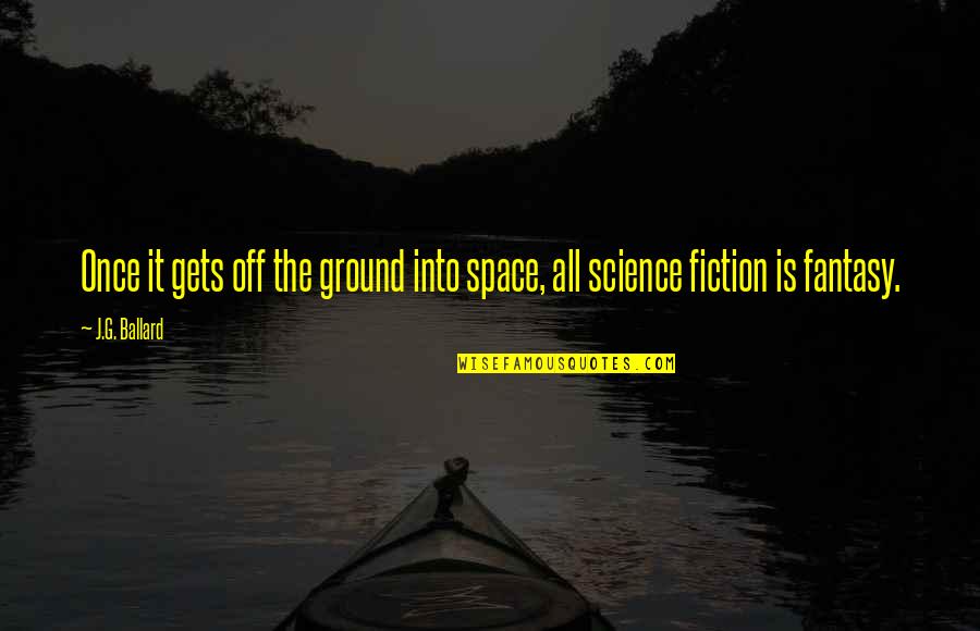 Ballard's Quotes By J.G. Ballard: Once it gets off the ground into space,