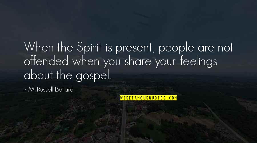 Ballard's Quotes By M. Russell Ballard: When the Spirit is present, people are not