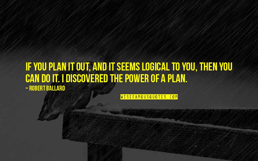 Ballard's Quotes By Robert Ballard: If you plan it out, and it seems