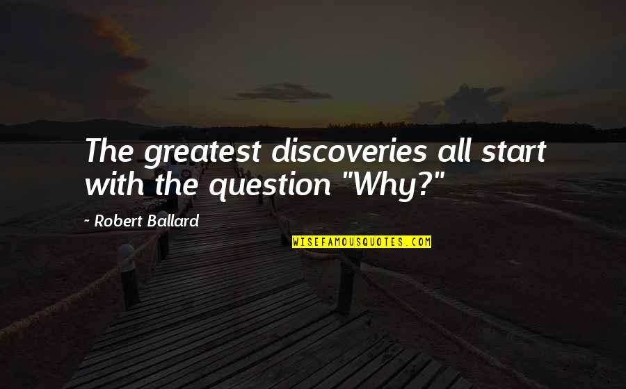 Ballard's Quotes By Robert Ballard: The greatest discoveries all start with the question