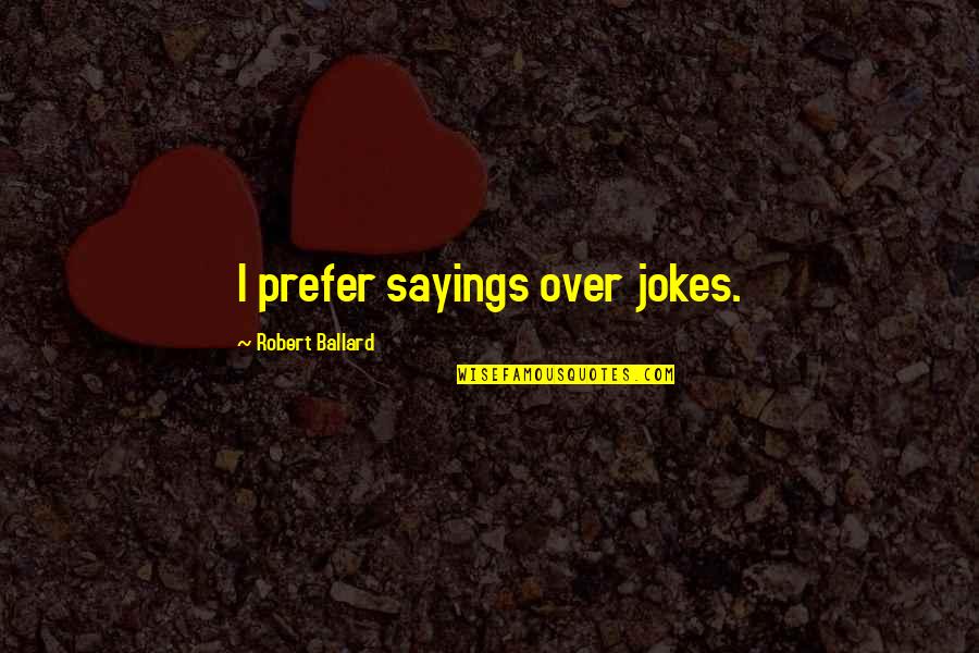 Ballard's Quotes By Robert Ballard: I prefer sayings over jokes.