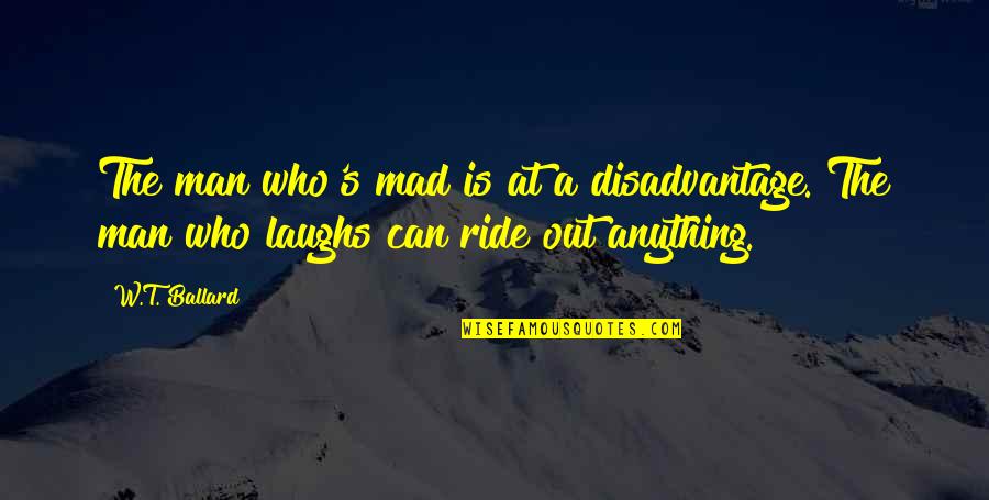 Ballard's Quotes By W.T. Ballard: The man who's mad is at a disadvantage.