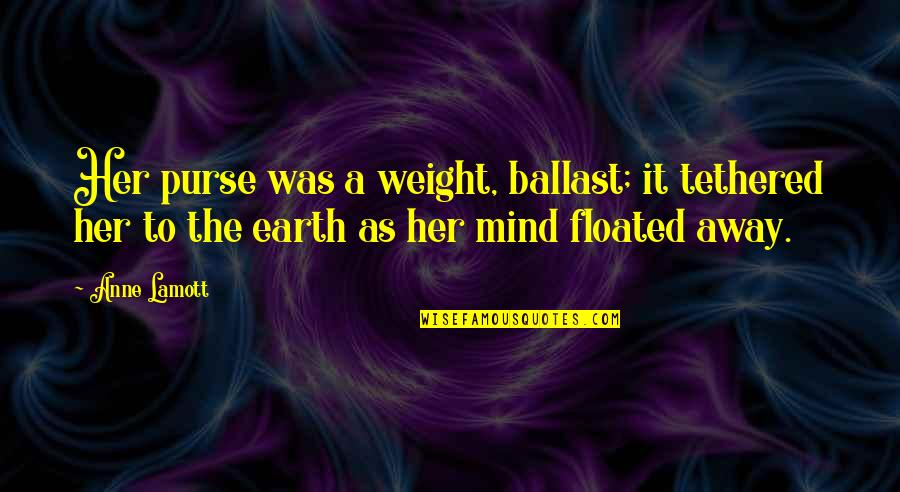 Ballast Quotes By Anne Lamott: Her purse was a weight, ballast; it tethered