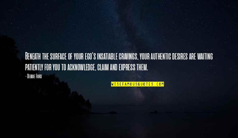 Ballata Forma Quotes By Debbie Ford: Beneath the surface of your ego's insatiable cravings, Ballata Forma Quotes By Debbie Ford: Beneath the surface of your ego's insatiable cravings,