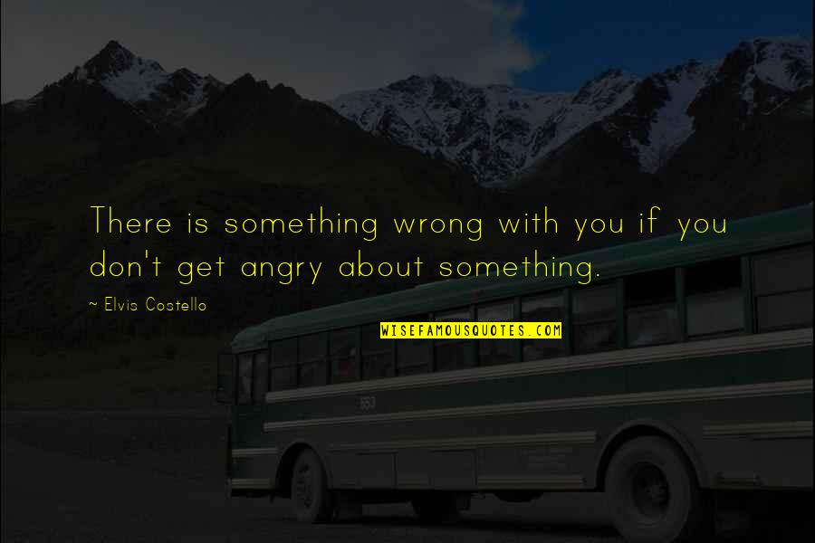 Ballbearing Quotes By Elvis Costello: There is something wrong with you if you