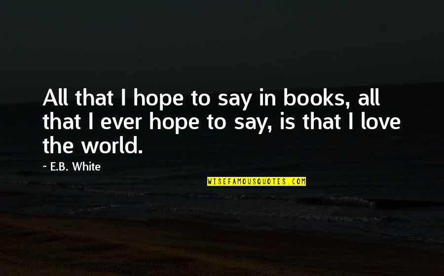 Baller Quotes And Quotes By E.B. White: All that I hope to say in books,