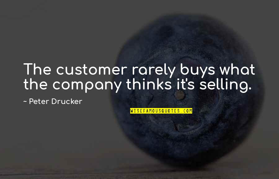 Baller Quotes By Peter Drucker: The customer rarely buys what the company thinks Baller Quotes By Peter Drucker: The customer rarely buys what the company thinks
