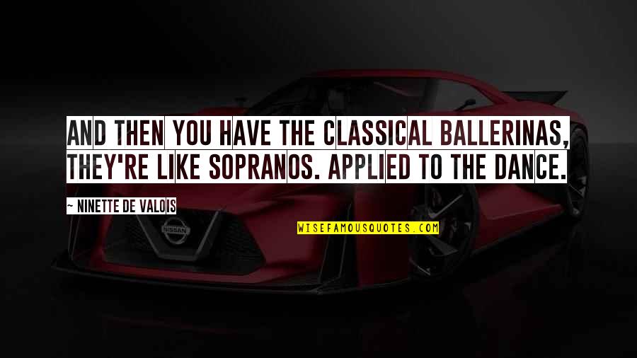 Ballerinas Quotes By Ninette De Valois: And then you have the classical ballerinas, they're