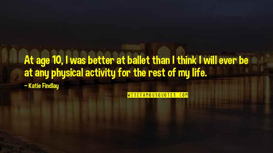 Ballet And Life Quotes By Katie Findlay: At age 10, I was better at ballet