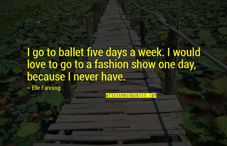 Ballet And Love Quotes By Elle Fanning: I go to ballet five days a week.