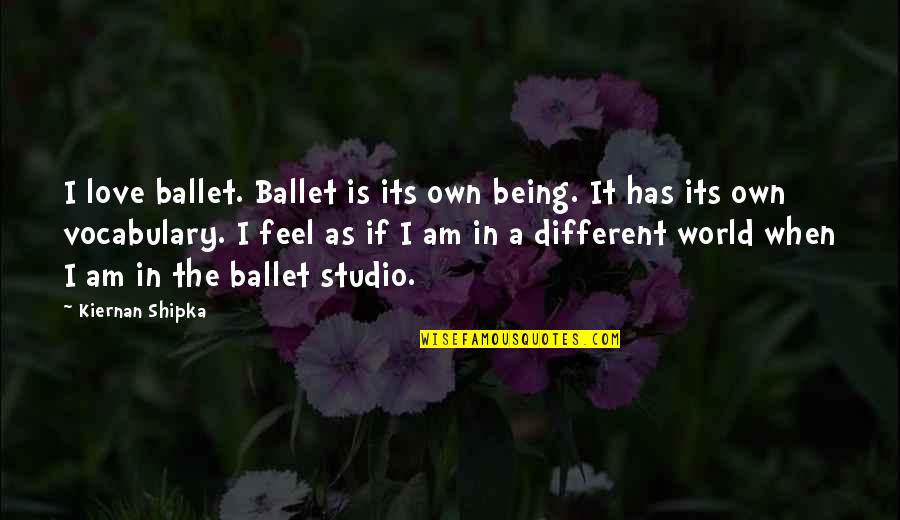 Ballet And Love Quotes By Kiernan Shipka: I love ballet. Ballet is its own being.