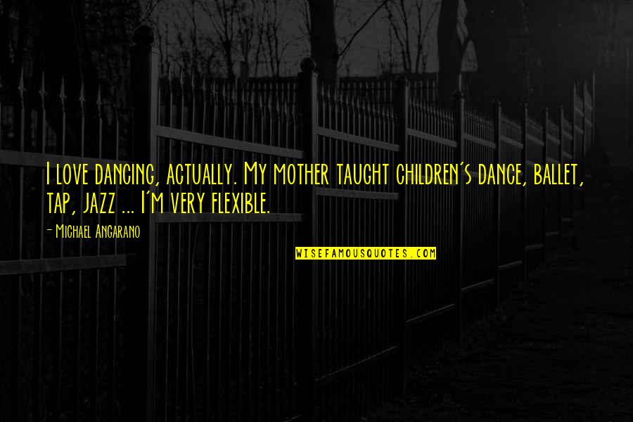 Ballet And Love Quotes By Michael Angarano: I love dancing, actually. My mother taught children's