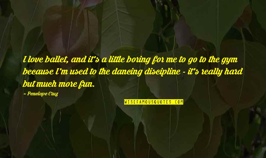 Ballet And Love Quotes By Penelope Cruz: I love ballet, and it's a little boring