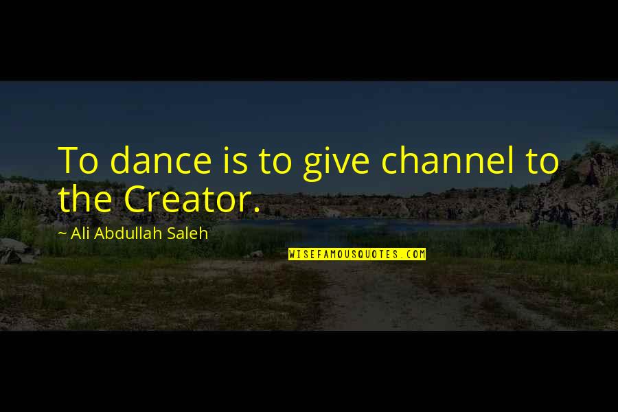 Ballet Dance Quotes By Ali Abdullah Saleh: To dance is to give channel to the
