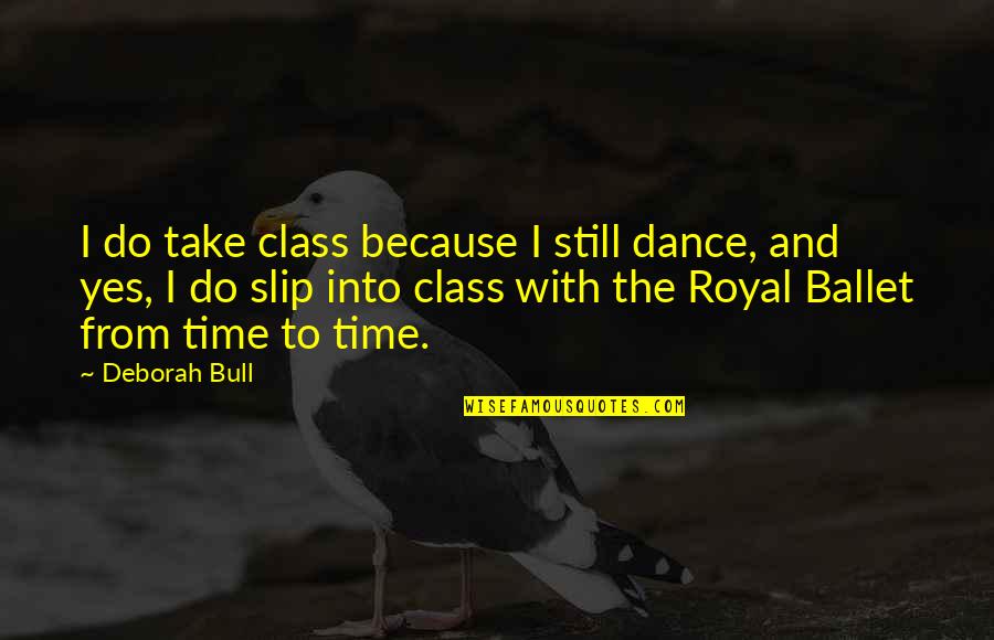 Ballet Dance Quotes By Deborah Bull: I do take class because I still dance,