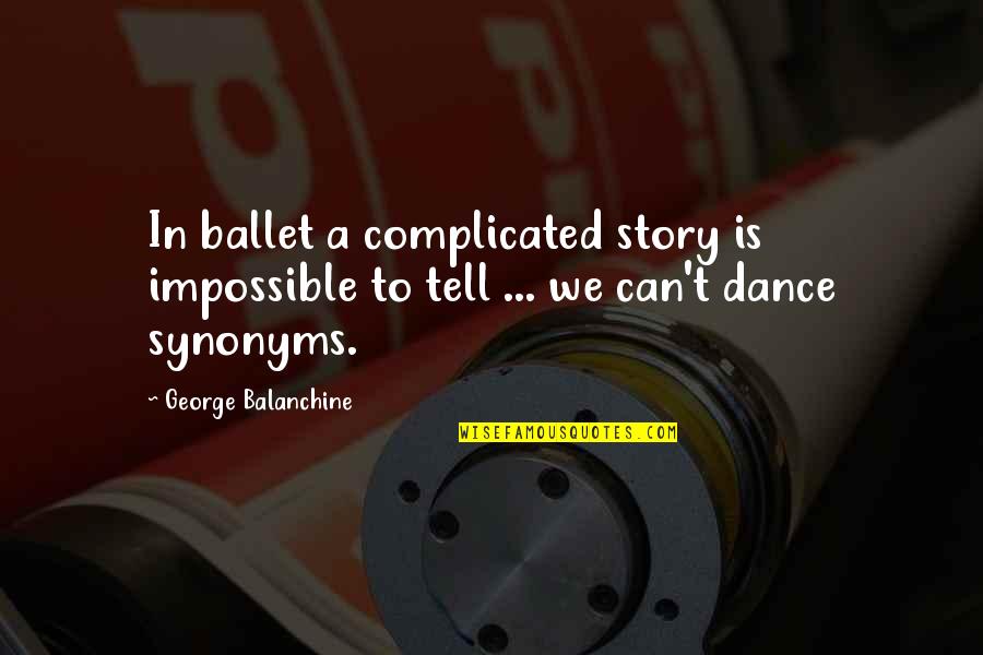 Ballet Dance Quotes By George Balanchine: In ballet a complicated story is impossible to