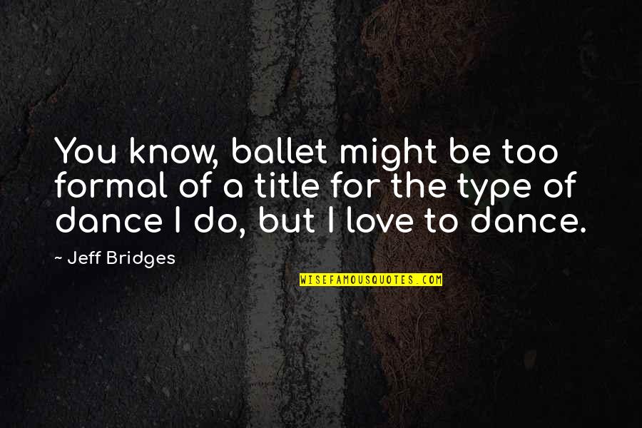 Ballet Dance Quotes By Jeff Bridges: You know, ballet might be too formal of