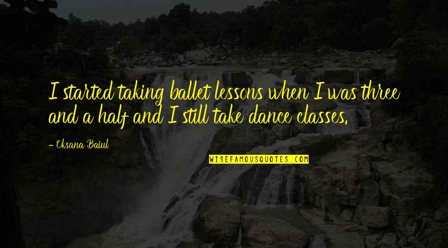 Ballet Dance Quotes By Oksana Baiul: I started taking ballet lessons when I was
