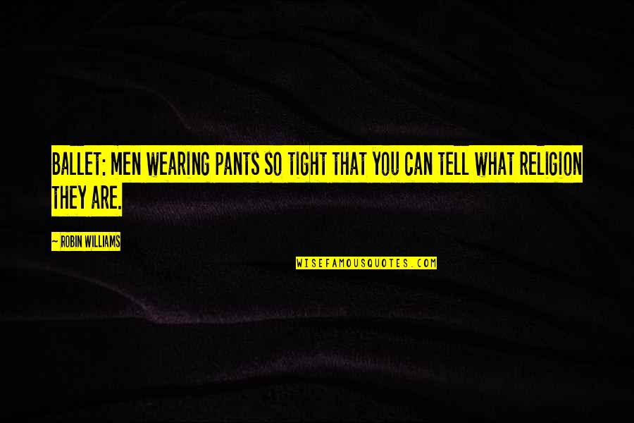 Ballet Dance Quotes By Robin Williams: Ballet: men wearing pants so tight that you