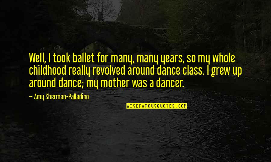 Ballet Dancer Quotes By Amy Sherman-Palladino: Well, I took ballet for many, many years,