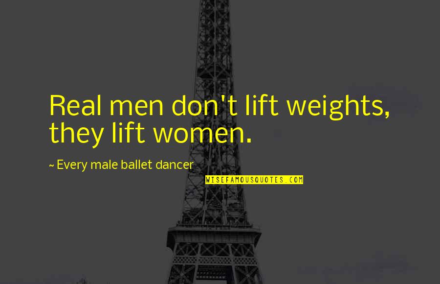 Ballet Dancer Quotes By Every Male Ballet Dancer: Real men don't lift weights, they lift women. Ballet Dancer Quotes By Every Male Ballet Dancer: Real men don't lift weights, they lift women.