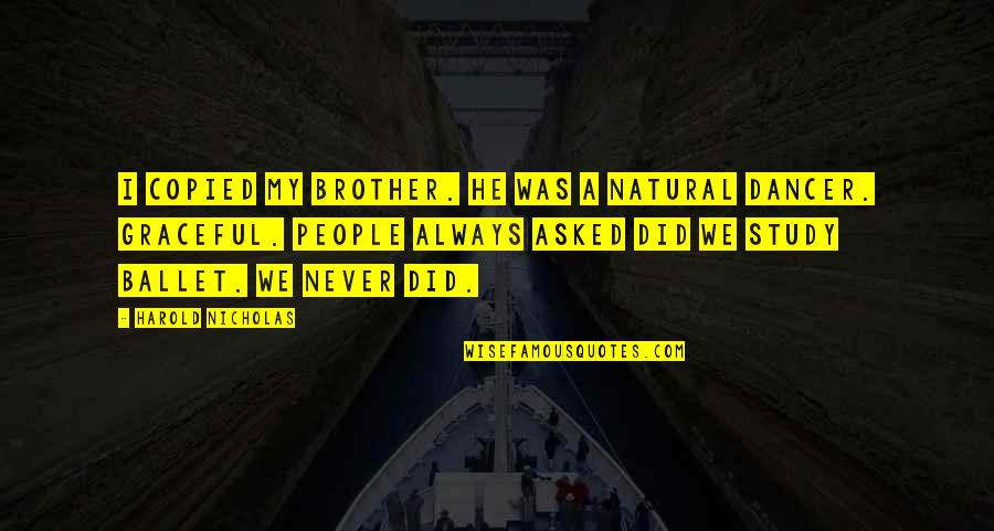 Ballet Dancer Quotes By Harold Nicholas: I copied my brother. He was a natural Ballet Dancer Quotes By Harold Nicholas: I copied my brother. He was a natural