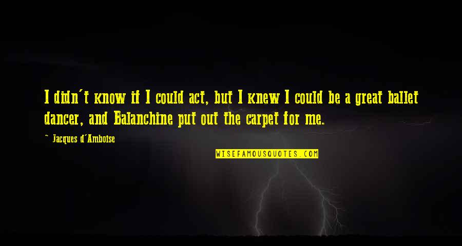 Ballet Dancer Quotes By Jacques D'Amboise: I didn't know if I could act, but