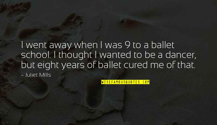 Ballet Dancer Quotes By Juliet Mills: I went away when I was 9 to